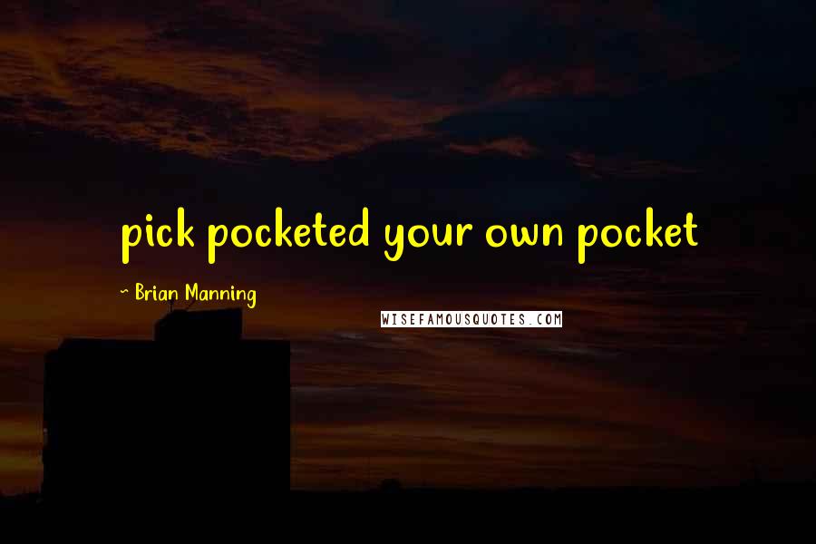 Brian Manning Quotes: pick pocketed your own pocket