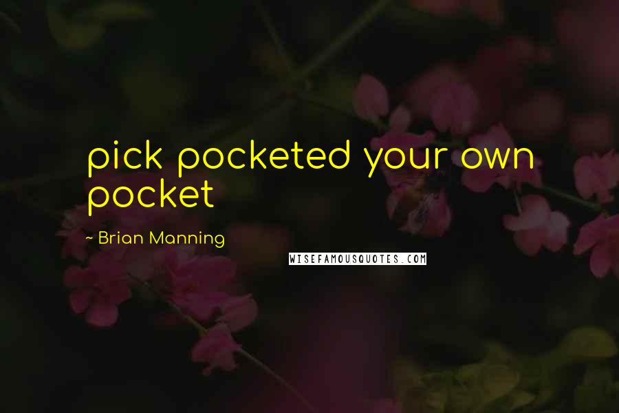 Brian Manning Quotes: pick pocketed your own pocket