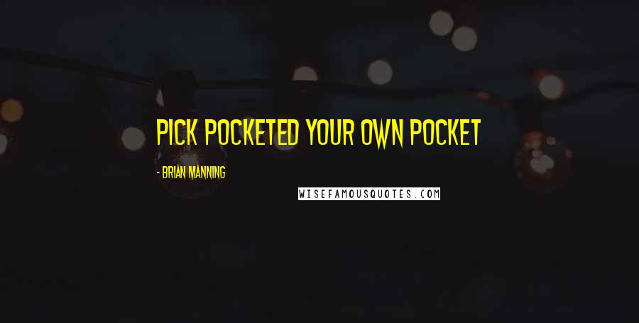 Brian Manning Quotes: pick pocketed your own pocket