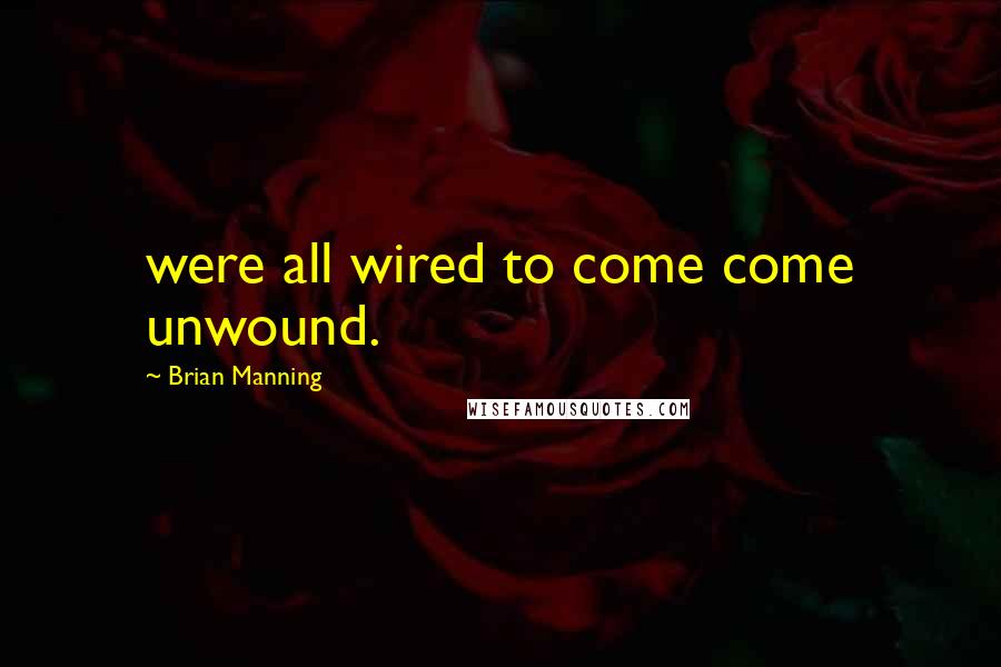 Brian Manning Quotes: were all wired to come come unwound.