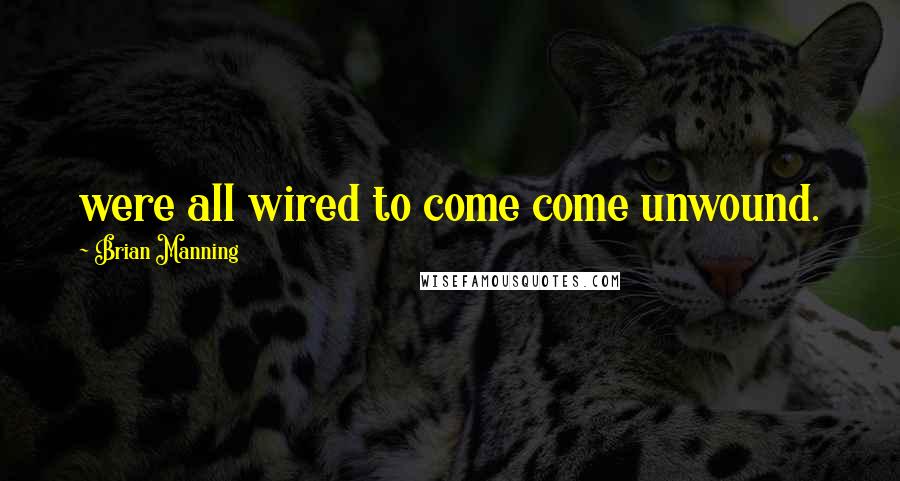 Brian Manning Quotes: were all wired to come come unwound.