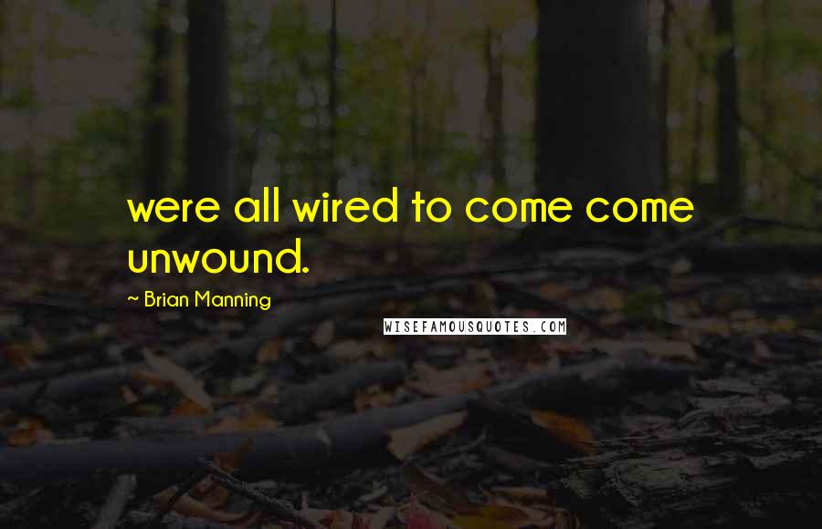 Brian Manning Quotes: were all wired to come come unwound.