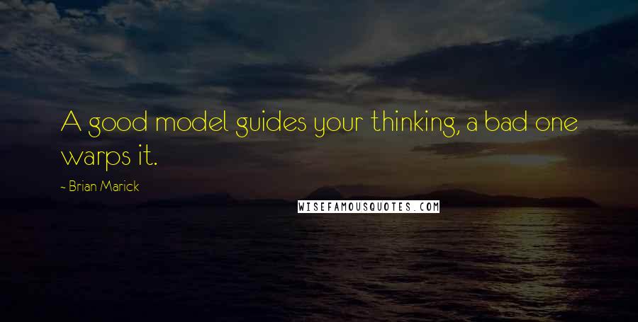 Brian Marick Quotes: A good model guides your thinking, a bad one warps it.