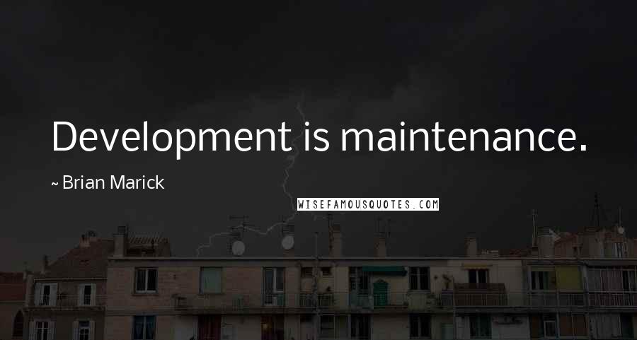 Brian Marick Quotes: Development is maintenance.