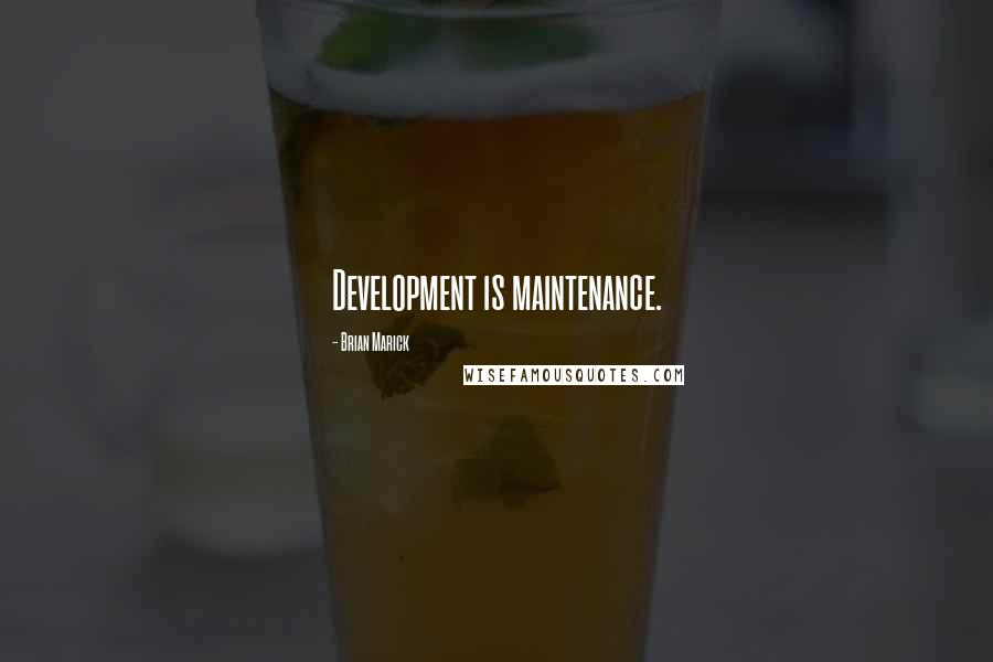 Brian Marick Quotes: Development is maintenance.