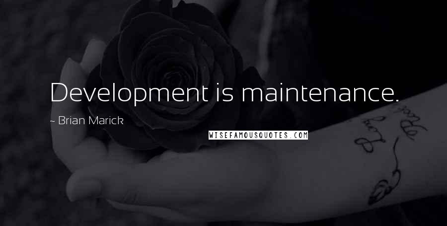 Brian Marick Quotes: Development is maintenance.