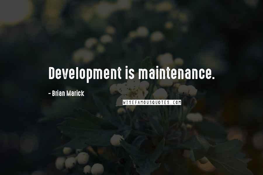 Brian Marick Quotes: Development is maintenance.