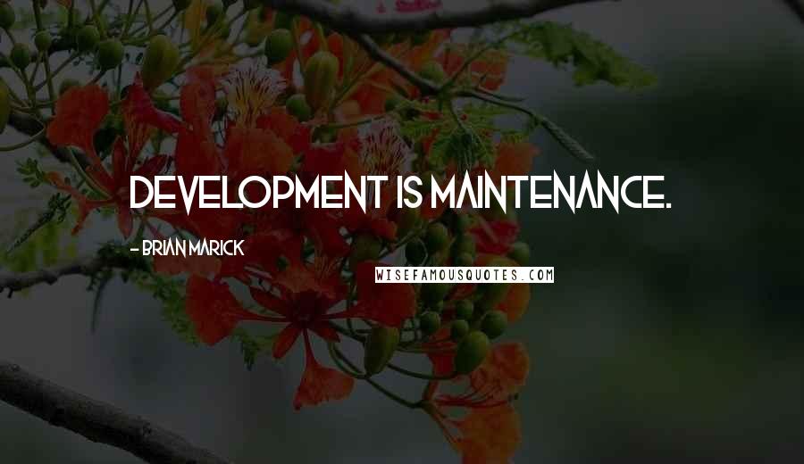 Brian Marick Quotes: Development is maintenance.