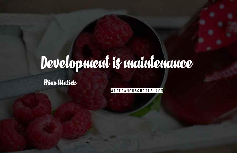 Brian Marick Quotes: Development is maintenance.