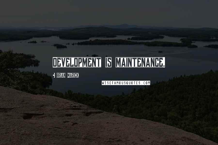 Brian Marick Quotes: Development is maintenance.