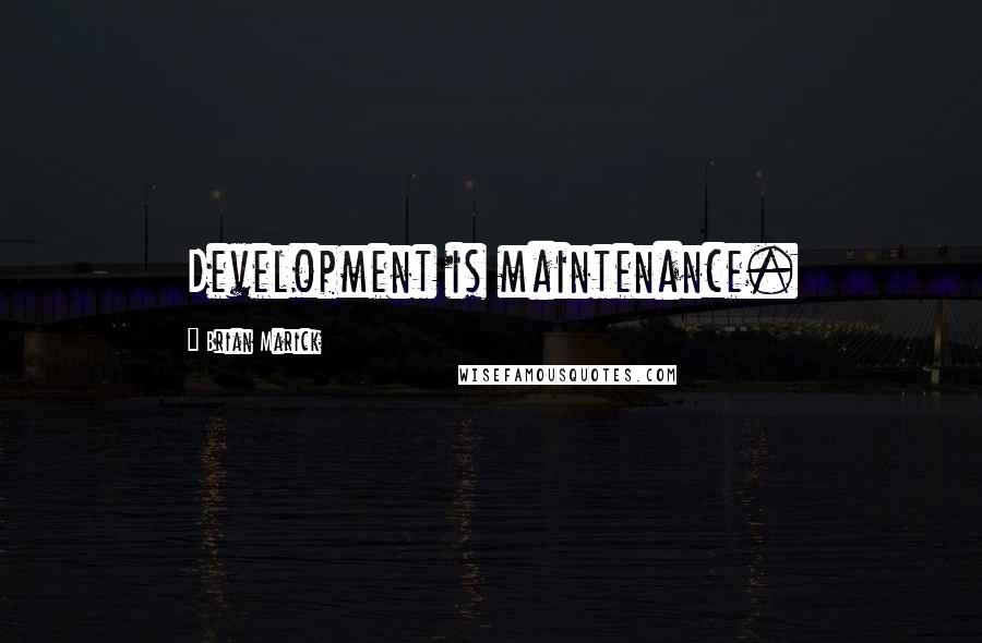 Brian Marick Quotes: Development is maintenance.