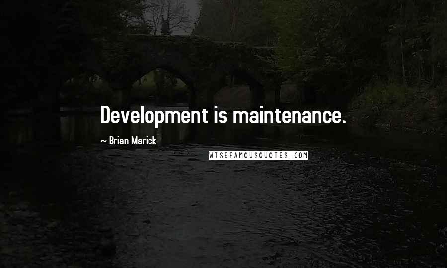 Brian Marick Quotes: Development is maintenance.