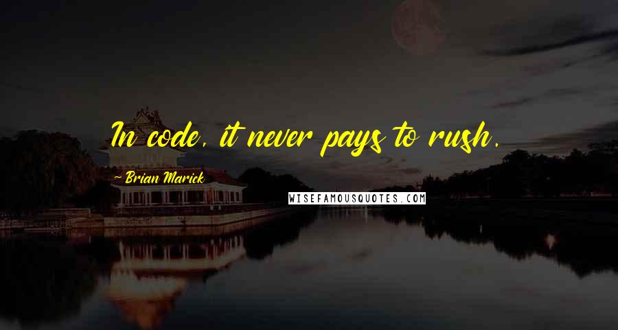 Brian Marick Quotes: In code, it never pays to rush.
