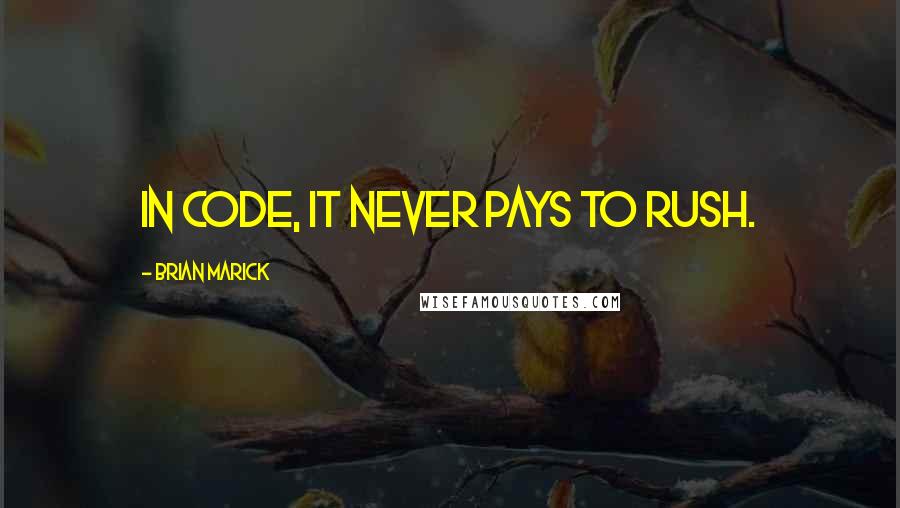 Brian Marick Quotes: In code, it never pays to rush.