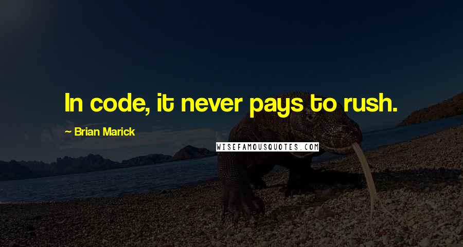 Brian Marick Quotes: In code, it never pays to rush.
