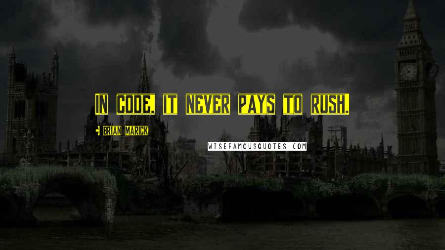 Brian Marick Quotes: In code, it never pays to rush.
