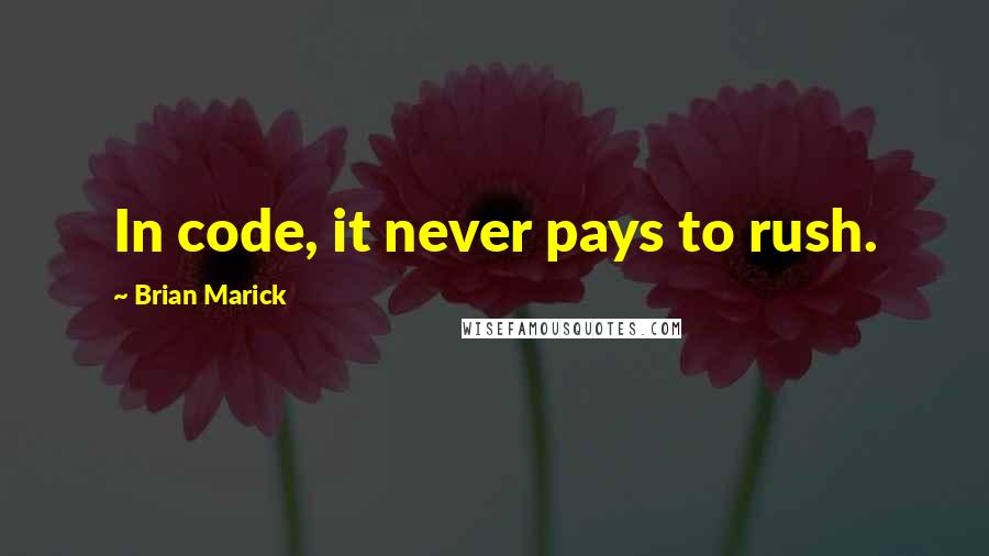 Brian Marick Quotes: In code, it never pays to rush.