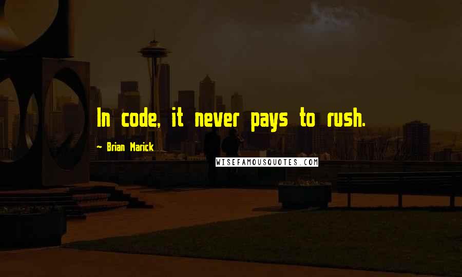Brian Marick Quotes: In code, it never pays to rush.