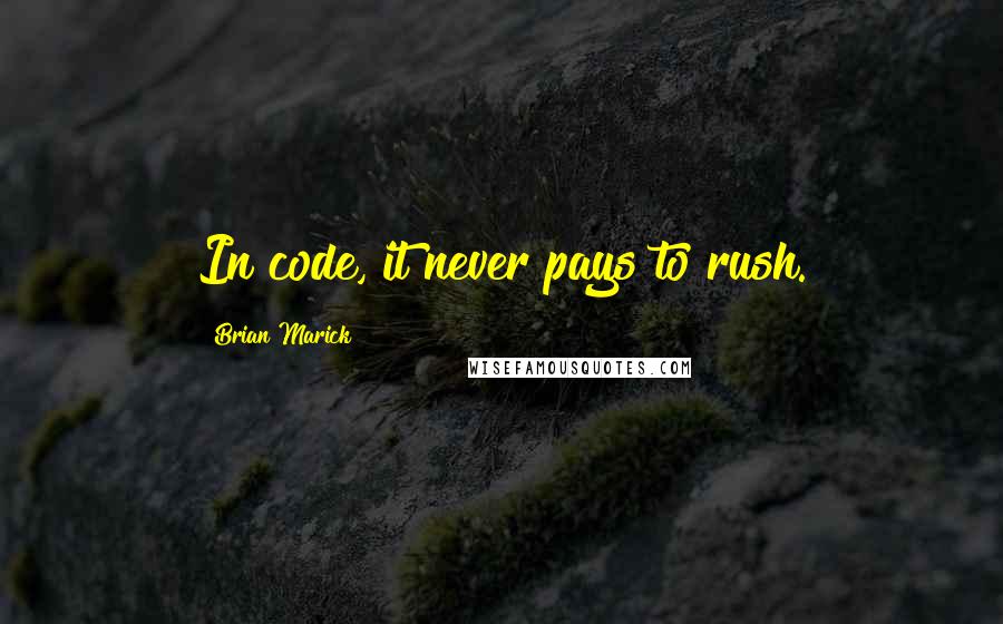 Brian Marick Quotes: In code, it never pays to rush.
