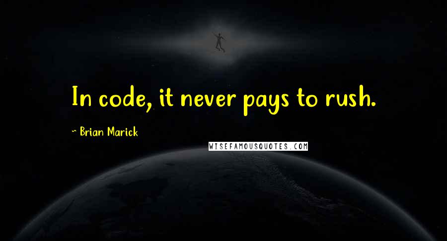 Brian Marick Quotes: In code, it never pays to rush.