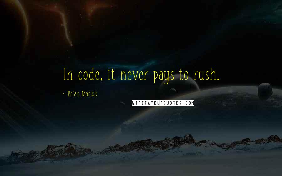 Brian Marick Quotes: In code, it never pays to rush.