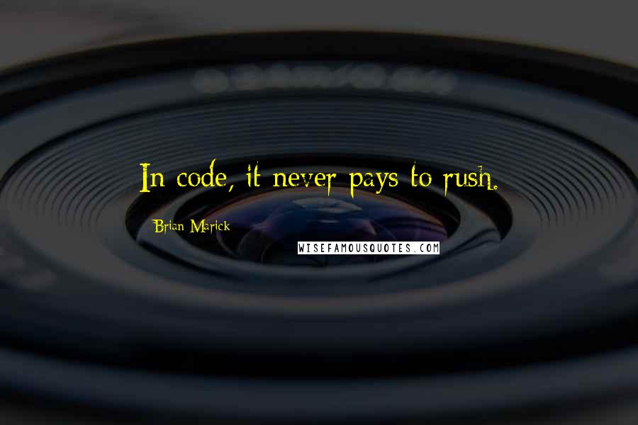 Brian Marick Quotes: In code, it never pays to rush.