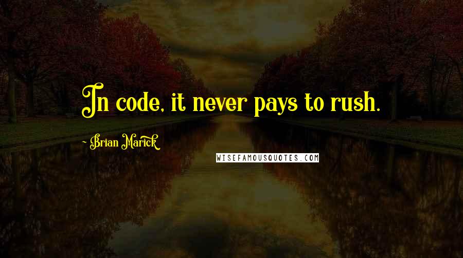 Brian Marick Quotes: In code, it never pays to rush.