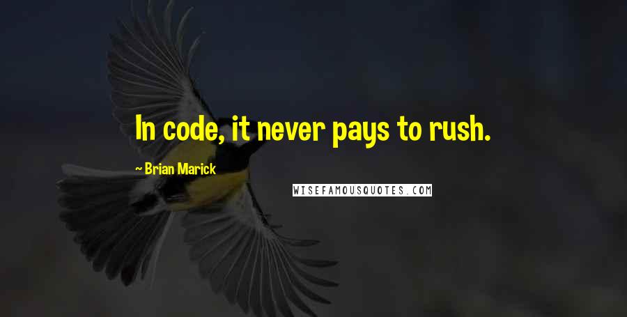 Brian Marick Quotes: In code, it never pays to rush.