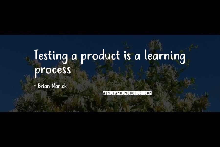 Brian Marick Quotes: Testing a product is a learning process