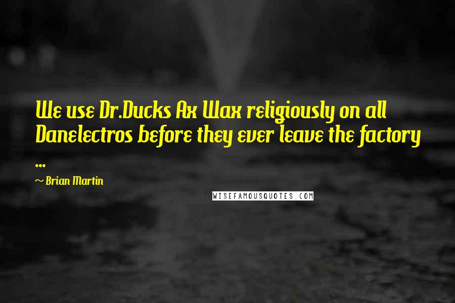 Brian Martin Quotes: We use Dr.Ducks Ax Wax religiously on all Danelectros before they ever leave the factory ...