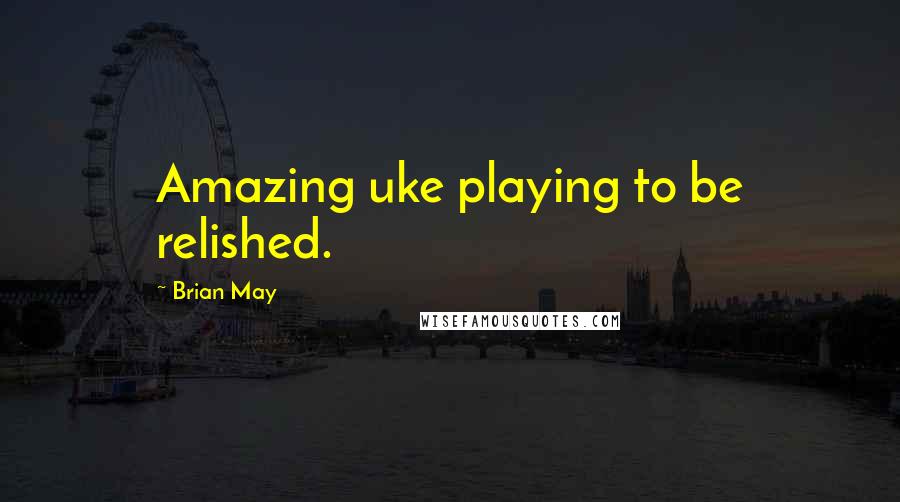 Brian May Quotes: Amazing uke playing to be relished.