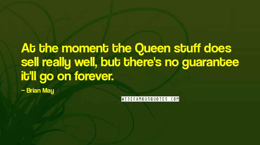 Brian May Quotes: At the moment the Queen stuff does sell really well, but there's no guarantee it'll go on forever.