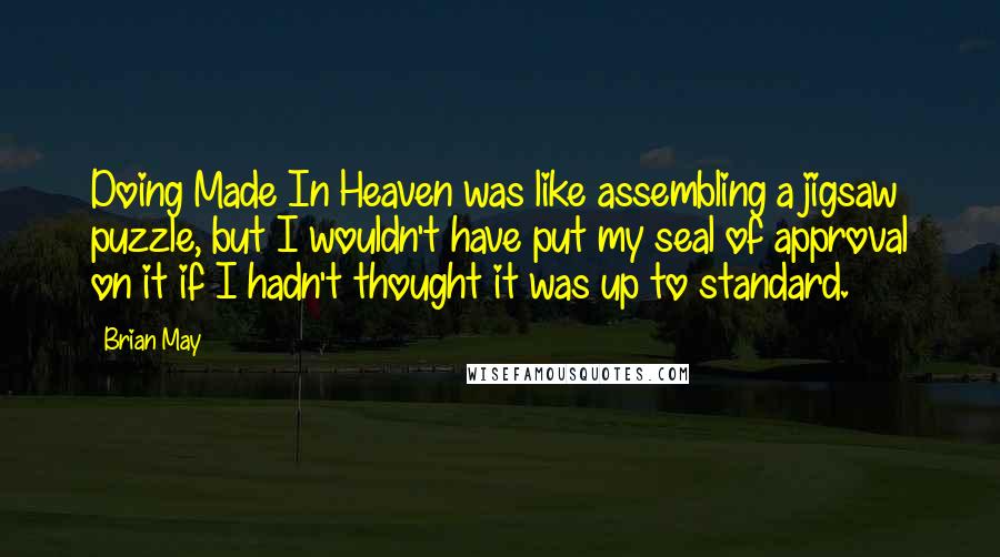 Brian May Quotes: Doing Made In Heaven was like assembling a jigsaw puzzle, but I wouldn't have put my seal of approval on it if I hadn't thought it was up to standard.