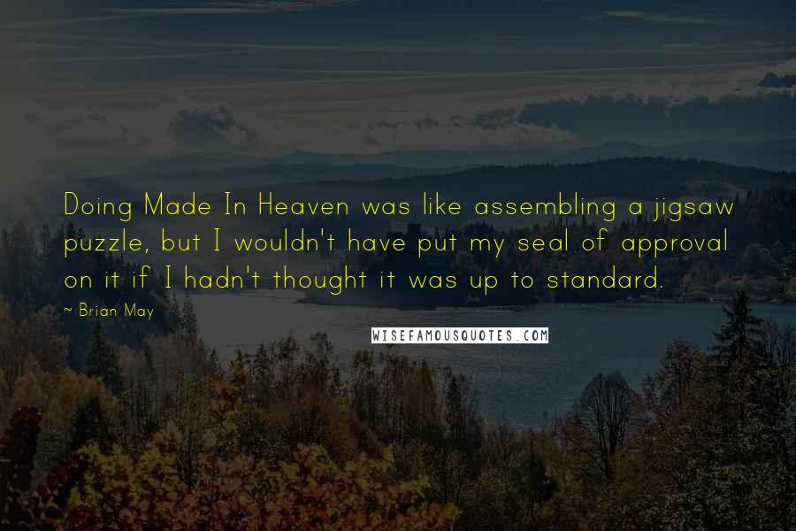 Brian May Quotes: Doing Made In Heaven was like assembling a jigsaw puzzle, but I wouldn't have put my seal of approval on it if I hadn't thought it was up to standard.