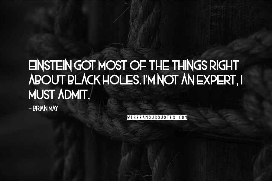 Brian May Quotes: Einstein got most of the things right about black holes. I'm not an expert, I must admit.
