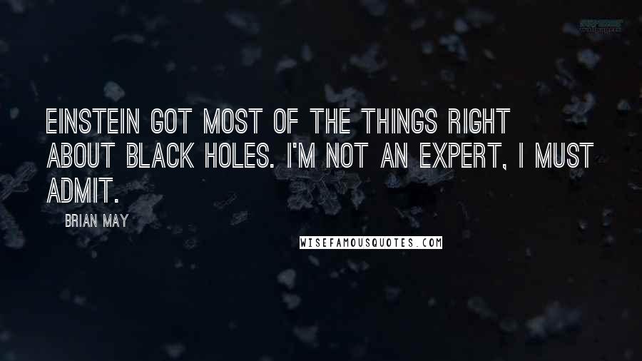 Brian May Quotes: Einstein got most of the things right about black holes. I'm not an expert, I must admit.