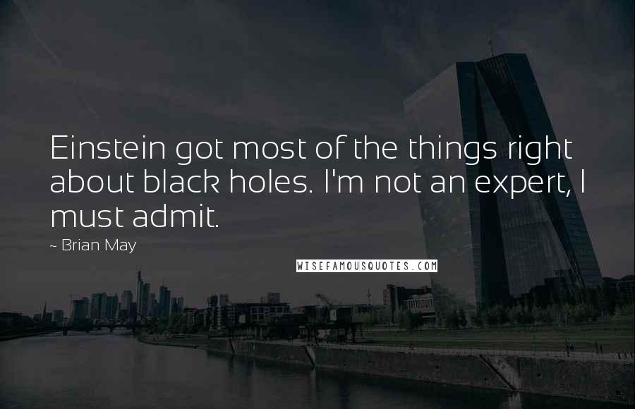Brian May Quotes: Einstein got most of the things right about black holes. I'm not an expert, I must admit.