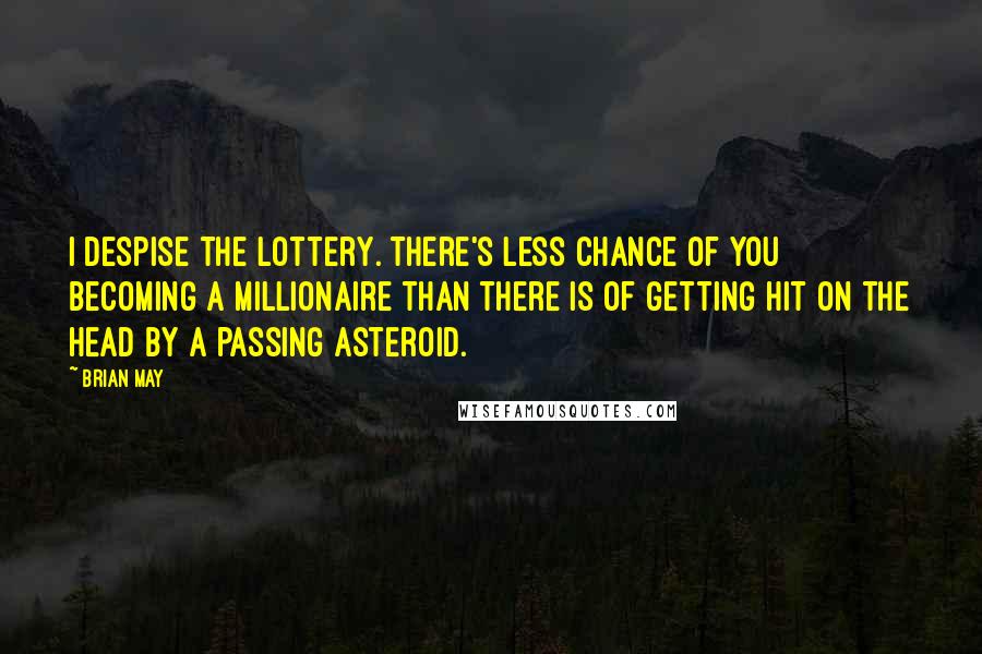 Brian May Quotes: I despise the Lottery. There's less chance of you becoming a millionaire than there is of getting hit on the head by a passing asteroid.