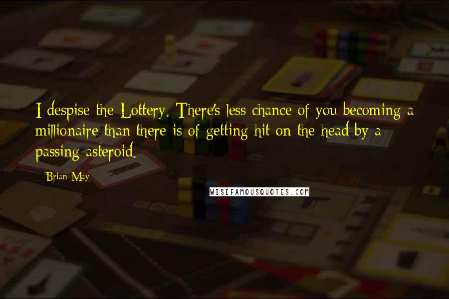 Brian May Quotes: I despise the Lottery. There's less chance of you becoming a millionaire than there is of getting hit on the head by a passing asteroid.