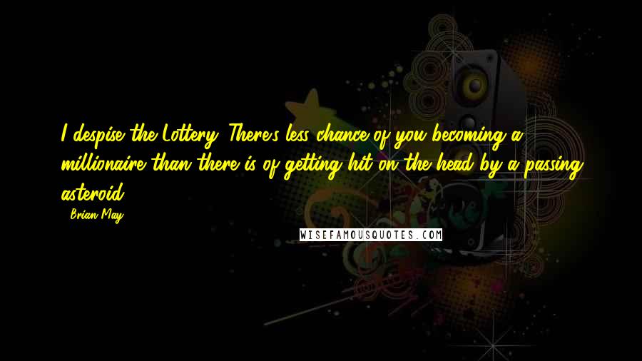 Brian May Quotes: I despise the Lottery. There's less chance of you becoming a millionaire than there is of getting hit on the head by a passing asteroid.