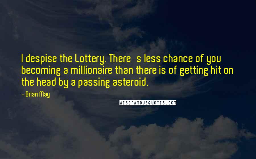 Brian May Quotes: I despise the Lottery. There's less chance of you becoming a millionaire than there is of getting hit on the head by a passing asteroid.