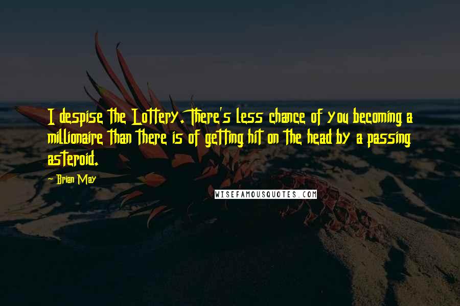 Brian May Quotes: I despise the Lottery. There's less chance of you becoming a millionaire than there is of getting hit on the head by a passing asteroid.