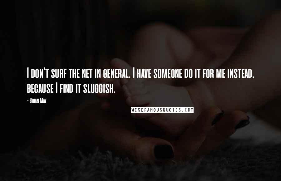 Brian May Quotes: I don't surf the net in general. I have someone do it for me instead, because I find it sluggish.