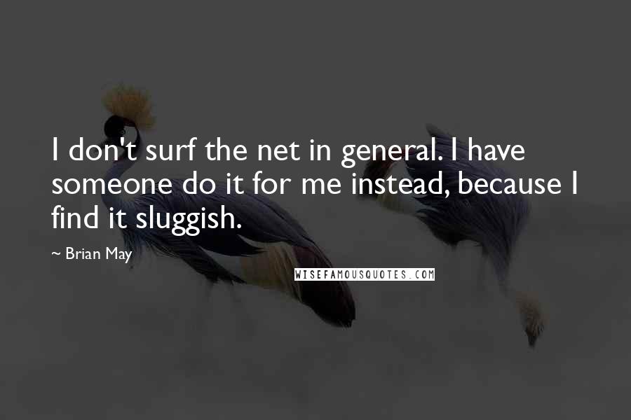 Brian May Quotes: I don't surf the net in general. I have someone do it for me instead, because I find it sluggish.