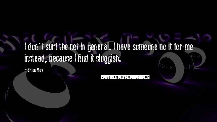 Brian May Quotes: I don't surf the net in general. I have someone do it for me instead, because I find it sluggish.