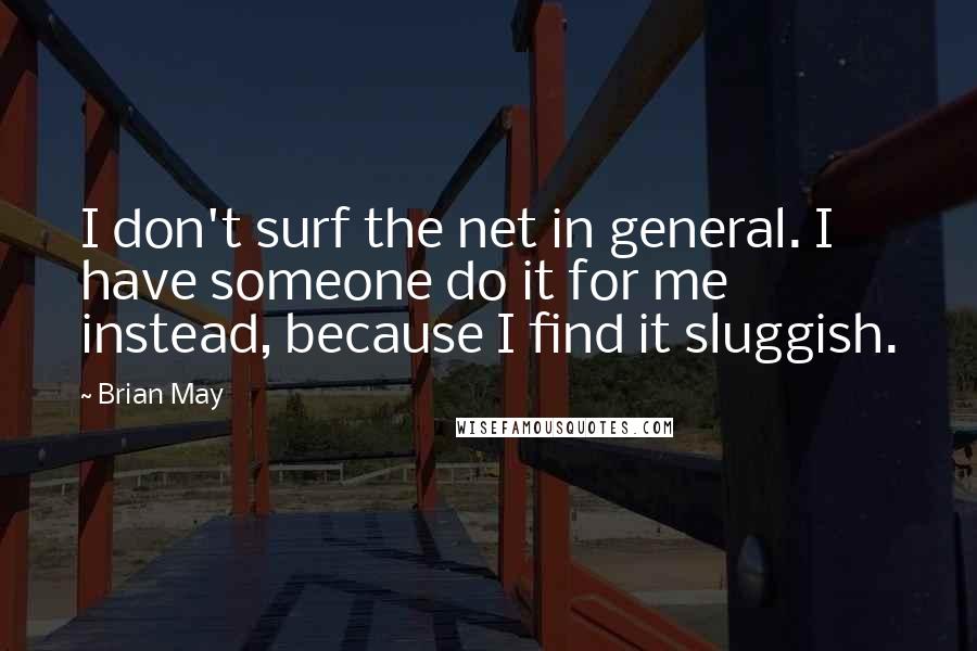 Brian May Quotes: I don't surf the net in general. I have someone do it for me instead, because I find it sluggish.