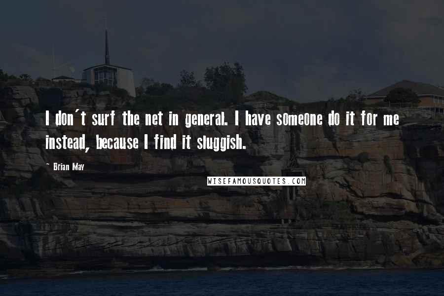 Brian May Quotes: I don't surf the net in general. I have someone do it for me instead, because I find it sluggish.