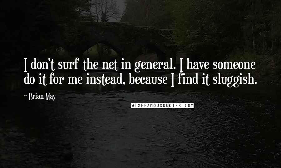 Brian May Quotes: I don't surf the net in general. I have someone do it for me instead, because I find it sluggish.