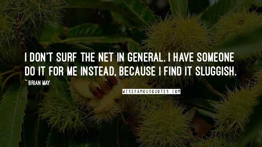 Brian May Quotes: I don't surf the net in general. I have someone do it for me instead, because I find it sluggish.
