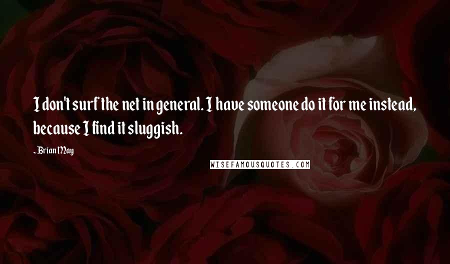 Brian May Quotes: I don't surf the net in general. I have someone do it for me instead, because I find it sluggish.